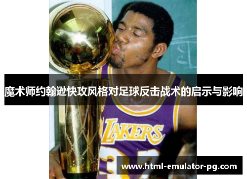 魔术师约翰逊快攻风格对足球反击战术的启示与影响