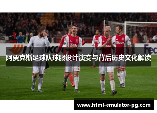阿贾克斯足球队球服设计演变与背后历史文化解读