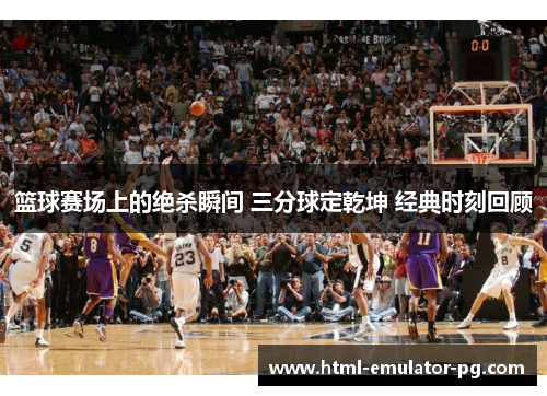 篮球赛场上的绝杀瞬间 三分球定乾坤 经典时刻回顾