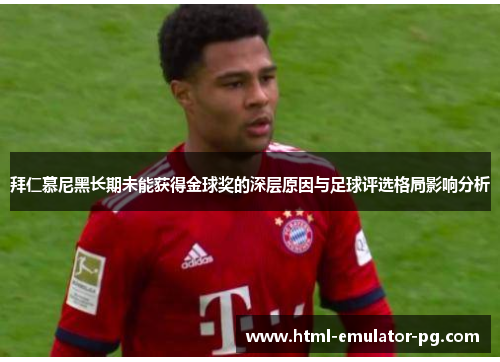 拜仁慕尼黑长期未能获得金球奖的深层原因与足球评选格局影响分析