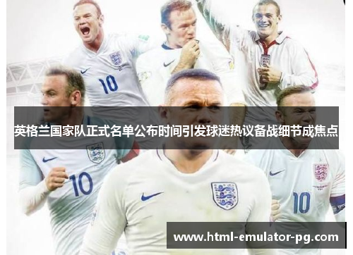 英格兰国家队正式名单公布时间引发球迷热议备战细节成焦点