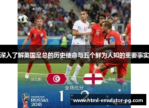 深入了解英国足总的历史使命与五个鲜为人知的重要事实