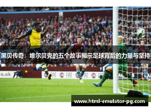 黑贝传奇：维尔贝克的五个故事揭示足球背后的力量与坚持