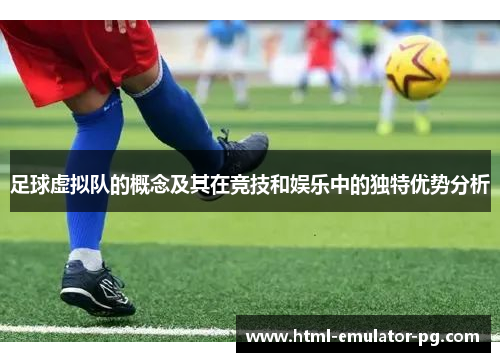 足球虚拟队的概念及其在竞技和娱乐中的独特优势分析