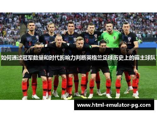 如何通过冠军数量和时代影响力判断英格兰足球历史上的霸主球队