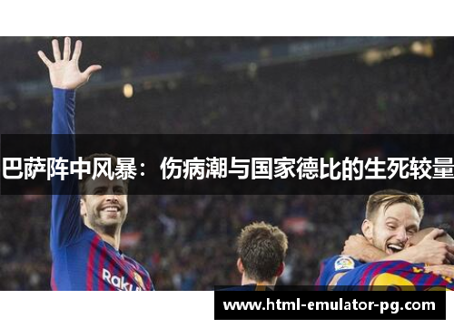 巴萨阵中风暴：伤病潮与国家德比的生死较量