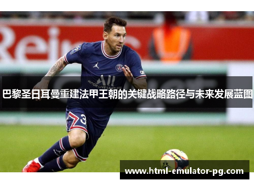 巴黎圣日耳曼重建法甲王朝的关键战略路径与未来发展蓝图