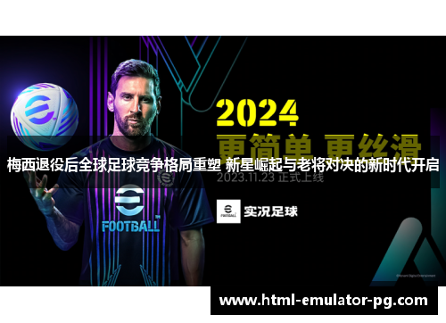 梅西退役后全球足球竞争格局重塑 新星崛起与老将对决的新时代开启