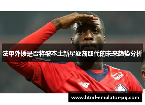 法甲外援是否将被本土新星逐渐取代的未来趋势分析