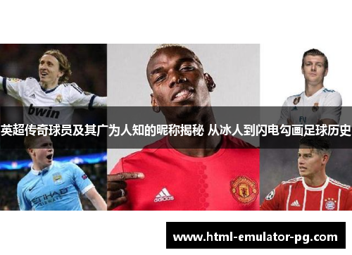 英超传奇球员及其广为人知的昵称揭秘 从冰人到闪电勾画足球历史 英超传奇球员及其广为人知的昵称揭秘 从冰人到闪电勾画足球历史