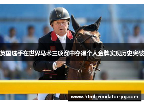 英国选手在世界马术三项赛中夺得个人金牌实现历史突破 英国选手在世界马术三项赛中夺得个人金牌实现历史突破