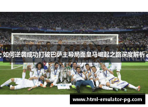 如何逆袭成功打破巴萨主导局面皇马崛起之路深度解析