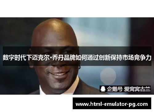 数字时代下迈克尔·乔丹品牌如何通过创新保持市场竞争力