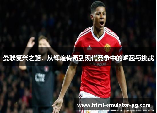 曼联复兴之路：从辉煌传奇到现代竞争中的崛起与挑战