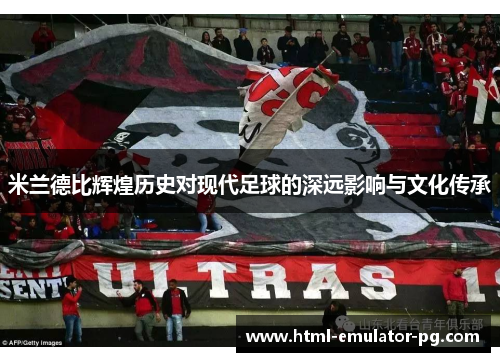 米兰德比辉煌历史对现代足球的深远影响与文化传承 米兰德比辉煌历史对现代足球的深远影响与文化传承