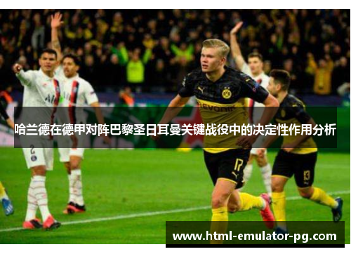 哈兰德在德甲对阵巴黎圣日耳曼关键战役中的决定性作用分析 哈兰德在德甲对阵巴黎圣日耳曼关键战役中的决定性作用分析