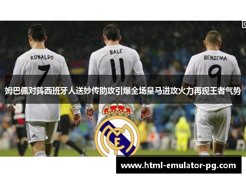 姆巴佩对阵西班牙人送妙传助攻引爆全场皇马进攻火力再现王者气势