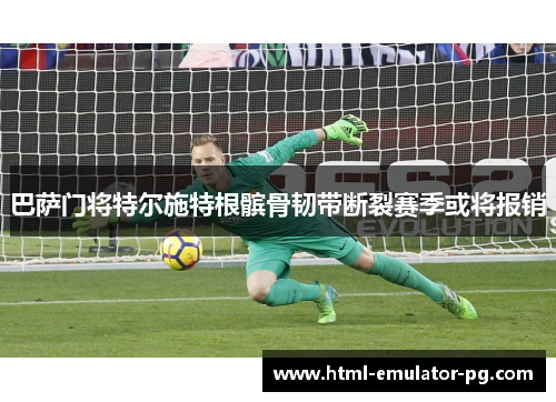 巴萨门将特尔施特根髌骨韧带断裂赛季或将报销
