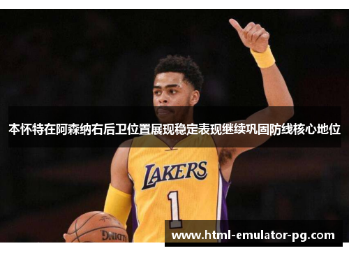 本怀特在阿森纳右后卫位置展现稳定表现继续巩固防线核心地位 本怀特在阿森纳右后卫位置展现稳定表现继续巩固防线核心地位