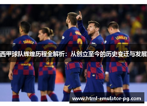西甲球队辉煌历程全解析：从创立至今的历史变迁与发展