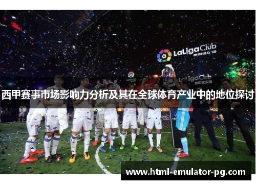 西甲赛事市场影响力分析及其在全球体育产业中的地位探讨