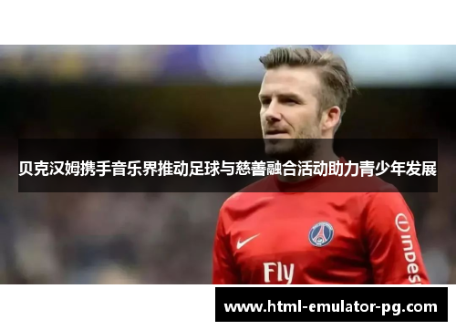 贝克汉姆携手音乐界推动足球与慈善融合活动助力青少年发展