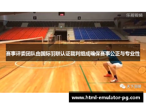 赛事评委团队由国际羽联认证裁判组成确保赛事公正与专业性