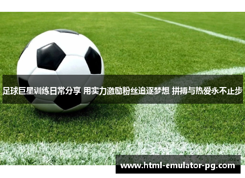 足球巨星训练日常分享 用实力激励粉丝追逐梦想 拼搏与热爱永不止步