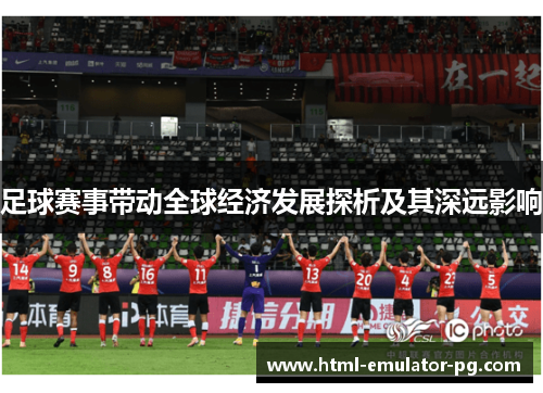足球赛事带动全球经济发展探析及其深远影响