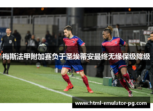 梅斯法甲附加赛负于圣埃蒂安最终无缘保级降级