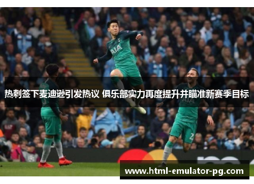 热刺签下麦迪逊引发热议 俱乐部实力再度提升并瞄准新赛季目标 热刺签下麦迪逊引发热议 俱乐部实力再度提升并瞄准新赛季目标