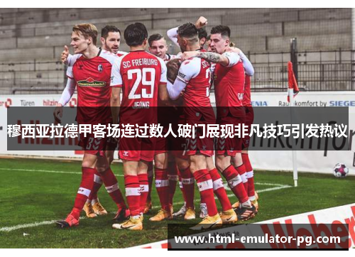 穆西亚拉德甲客场连过数人破门展现非凡技巧引发热议