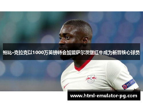 鲍比·克拉克以1000万英镑转会加盟萨尔茨堡红牛成为新晋核心球员 鲍比·克拉克以1000万英镑转会加盟萨尔茨堡红牛成为新晋核心球员