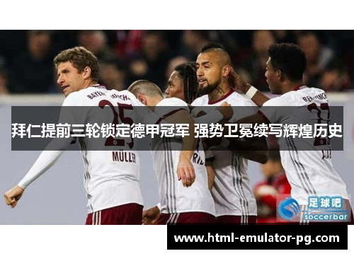 拜仁提前三轮锁定德甲冠军 强势卫冕续写辉煌历史 拜仁提前三轮锁定德甲冠军 强势卫冕续写辉煌历史