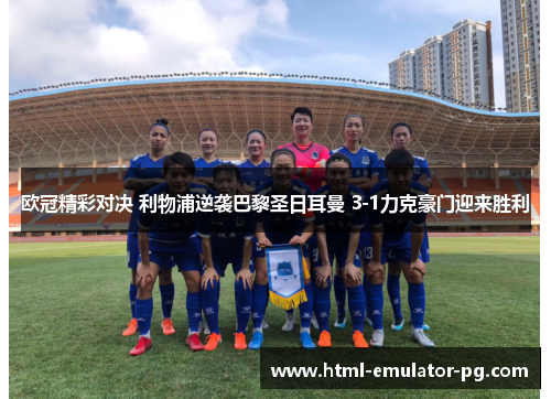 欧冠精彩对决 利物浦逆袭巴黎圣日耳曼 3-1力克豪门迎来胜利